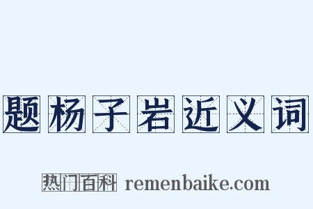 题杨子岩近义词是什么意思的图片